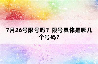 7月26号限号吗？限号具体是哪几个号码？