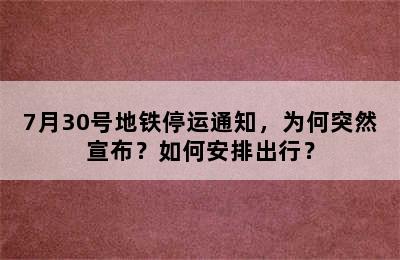 7月30号地铁停运通知，为何突然宣布？如何安排出行？
