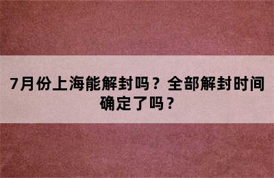 7月份上海能解封吗？全部解封时间确定了吗？