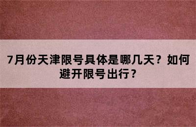 7月份天津限号具体是哪几天？如何避开限号出行？