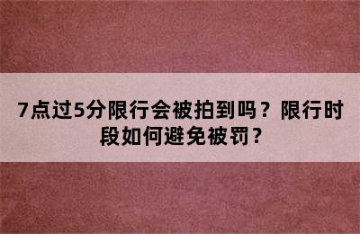 7点过5分限行会被拍到吗？限行时段如何避免被罚？
