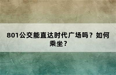 801公交能直达时代广场吗？如何乘坐？