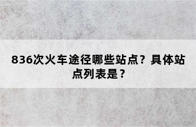836次火车途径哪些站点？具体站点列表是？