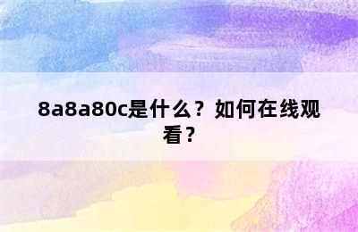 8a8a80c是什么？如何在线观看？