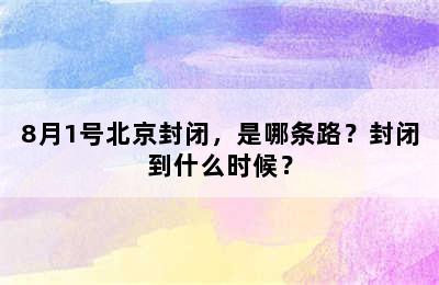 8月1号北京封闭，是哪条路？封闭到什么时候？