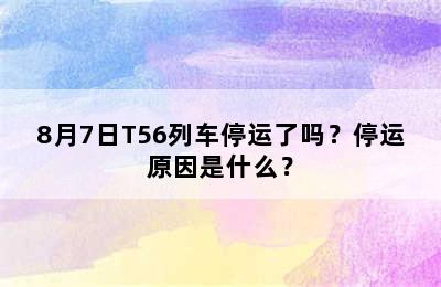 8月7日T56列车停运了吗？停运原因是什么？