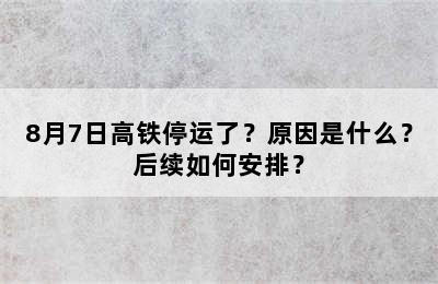 8月7日高铁停运了？原因是什么？后续如何安排？