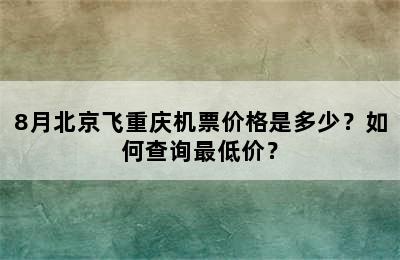8月北京飞重庆机票价格是多少？如何查询最低价？