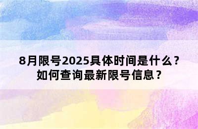8月限号2025具体时间是什么？如何查询最新限号信息？