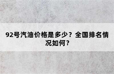 92号汽油价格是多少？全国排名情况如何？