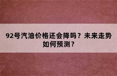 92号汽油价格还会降吗？未来走势如何预测？