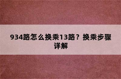 934路怎么换乘13路？换乘步骤详解