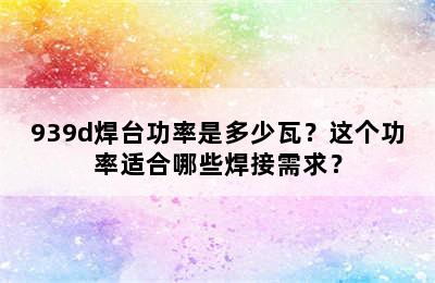 939d焊台功率是多少瓦？这个功率适合哪些焊接需求？