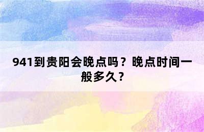 941到贵阳会晚点吗？晚点时间一般多久？