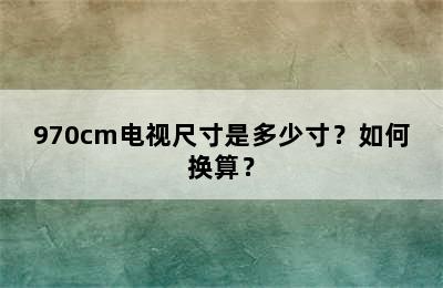 970cm电视尺寸是多少寸？如何换算？