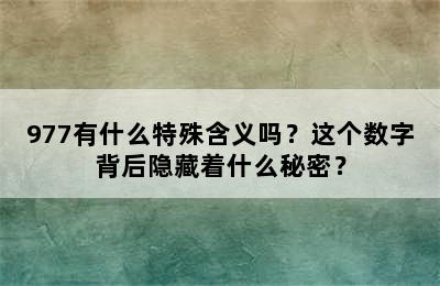 977有什么特殊含义吗？这个数字背后隐藏着什么秘密？