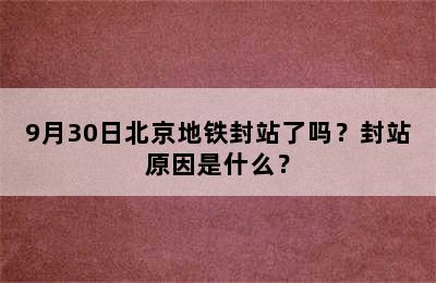 9月30日北京地铁封站了吗？封站原因是什么？