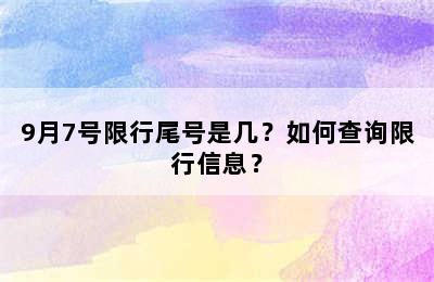 9月7号限行尾号是几？如何查询限行信息？