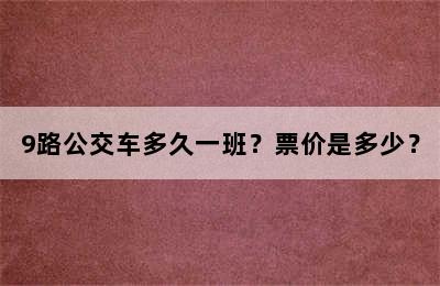 9路公交车多久一班？票价是多少？