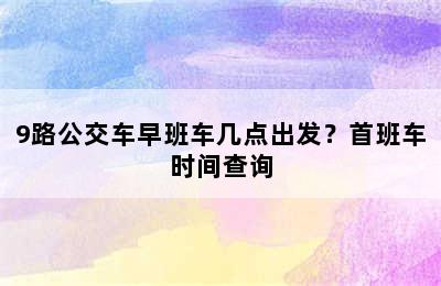 9路公交车早班车几点出发？首班车时间查询