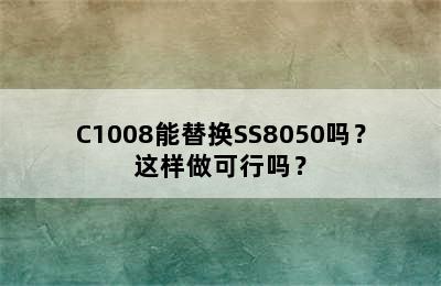 C1008能替换SS8050吗？这样做可行吗？