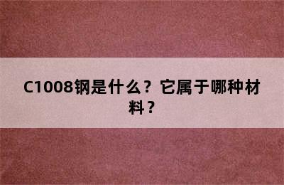 C1008钢是什么？它属于哪种材料？