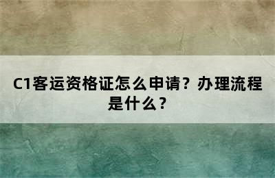 C1客运资格证怎么申请？办理流程是什么？