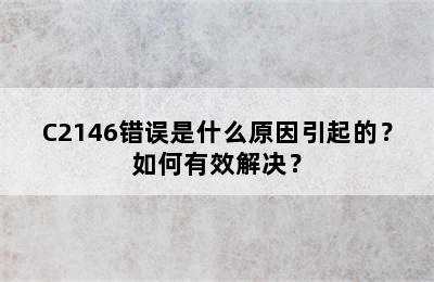 C2146错误是什么原因引起的？如何有效解决？