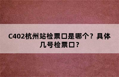 C402杭州站检票口是哪个？具体几号检票口？