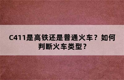 C411是高铁还是普通火车？如何判断火车类型？