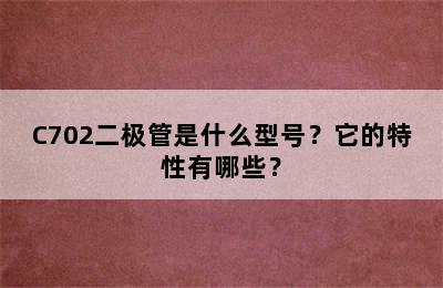 C702二极管是什么型号？它的特性有哪些？