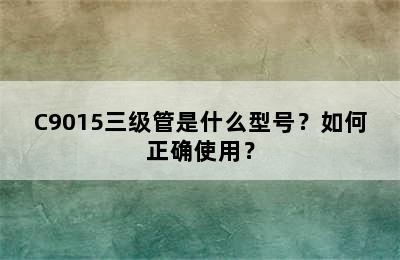 C9015三级管是什么型号？如何正确使用？