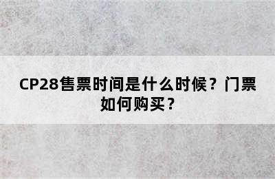 CP28售票时间是什么时候？门票如何购买？