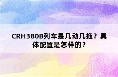 CRH380B列车是几动几拖？具体配置是怎样的？