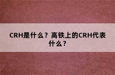 CRH是什么？高铁上的CRH代表什么？