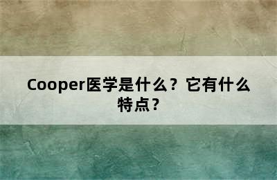 Cooper医学是什么？它有什么特点？