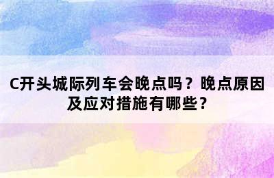 C开头城际列车会晚点吗？晚点原因及应对措施有哪些？