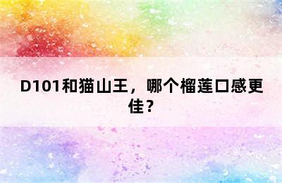 D101和猫山王，哪个榴莲口感更佳？