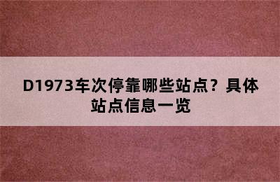 D1973车次停靠哪些站点？具体站点信息一览