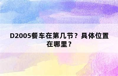 D2005餐车在第几节？具体位置在哪里？