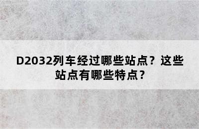 D2032列车经过哪些站点？这些站点有哪些特点？