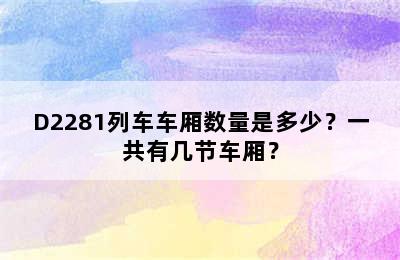 D2281列车车厢数量是多少？一共有几节车厢？