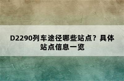 D2290列车途径哪些站点？具体站点信息一览