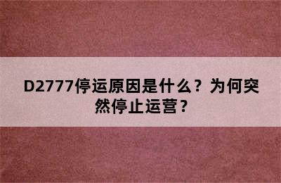 D2777停运原因是什么？为何突然停止运营？