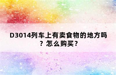 D3014列车上有卖食物的地方吗？怎么购买？