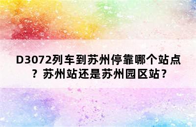 D3072列车到苏州停靠哪个站点？苏州站还是苏州园区站？