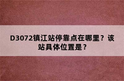 D3072镇江站停靠点在哪里？该站具体位置是？
