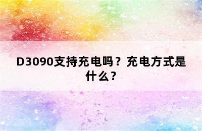 D3090支持充电吗？充电方式是什么？