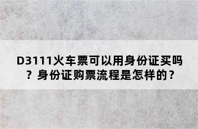 D3111火车票可以用身份证买吗？身份证购票流程是怎样的？