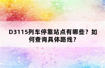 D3115列车停靠站点有哪些？如何查询具体路线？